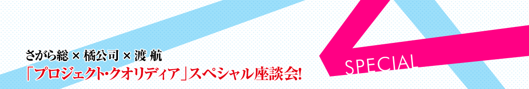 渡 航×さがら総×橘公司　「プロジェクト・クオリディア」スペシャル座談会！