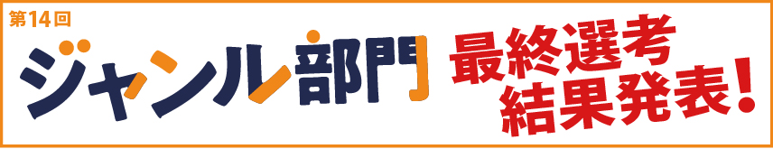 第14回 ジャンル部門　選考結果発表！