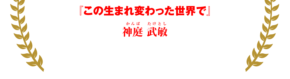 『この生まれ変わった世界で』神庭 武敏