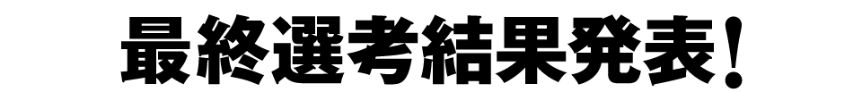 最終選考結果発表！