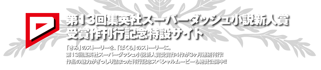 第13回集英社スーパーダッシュ小説新人賞受賞作刊行記念特設サイト