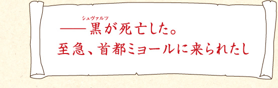 －－黒が死亡した。至急、首都ミョールに来られたし
