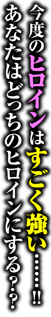 今度のヒロインはすごく強い……!!あなたはどっちのヒロインにする？？