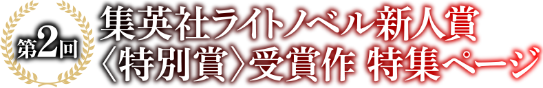 第2回 集英社ライトノベル新人賞＜特別賞＞受賞 特集ページ