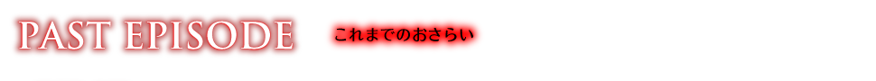PAST EPISODE　これまでのおさらい