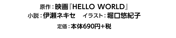 原作：映画『HELLO WORLD』　小説：伊瀬ネキセ　イラスト：堀口悠紀子　定価：本体690円+税