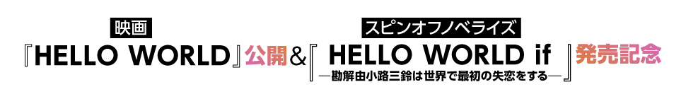 映画『HELLO WORLD』公開&スピンオフノベライズ『HELLO WORLD if ――勘解由小路三鈴は世界で最初の失恋をする――』発売記念