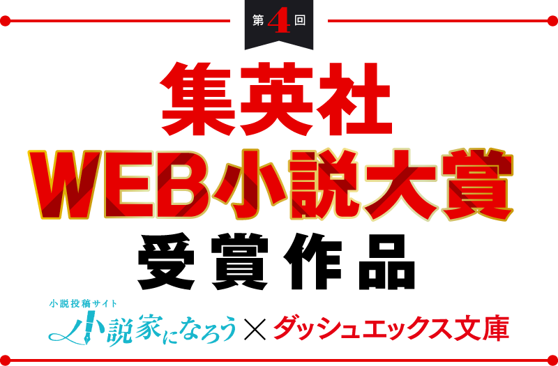 第4回　集英社WEB小説大賞　受賞作品　小説家になろう×ダッシュエックス文庫