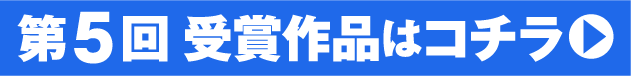 第5回　受賞作品はコチラ